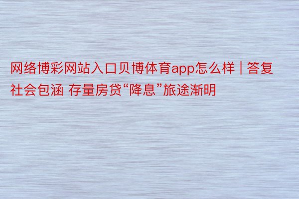 网络博彩网站入口贝博体育app怎么样 | 答复社会包涵 存量房贷“降息”旅途渐明
