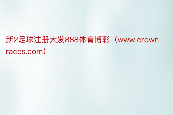 新2足球注册大发888体育博彩（www.crownraces.com）