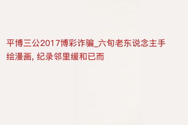 平博三公2017博彩诈骗_六旬老东说念主手绘漫画, 纪录邻里缓和已而