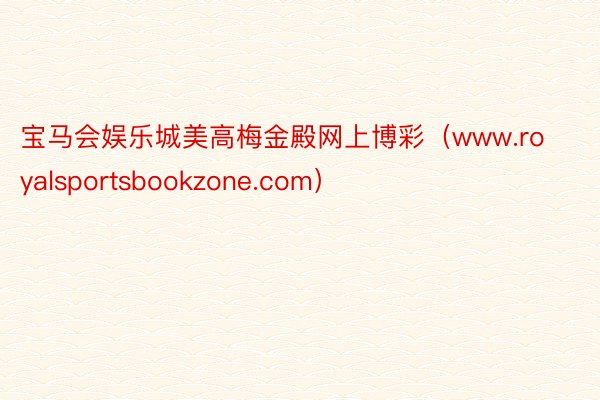 宝马会娱乐城美高梅金殿网上博彩（www.royalsportsbookzone.com）