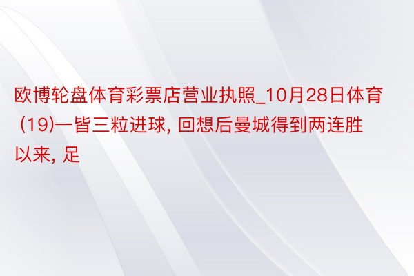 欧博轮盘体育彩票店营业执照_10月28日体育 (19)一皆三粒进球, 回想后曼城得到两连胜以来, 足