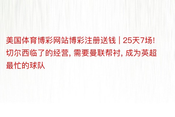 美国体育博彩网站博彩注册送钱 | 25天7场! 切尔西临了的经营, 需要曼联帮衬, 成为英超最忙的球队