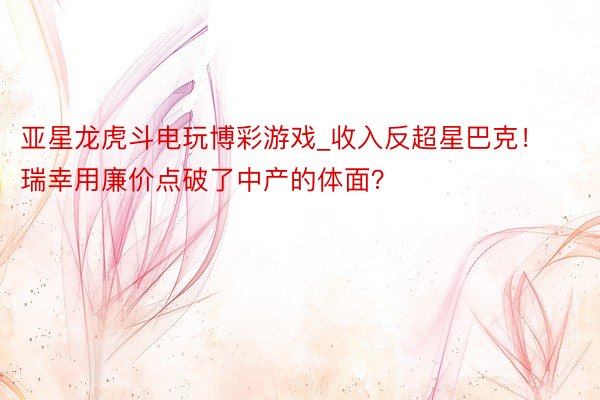 亚星龙虎斗电玩博彩游戏_收入反超星巴克！瑞幸用廉价点破了中产的体面？