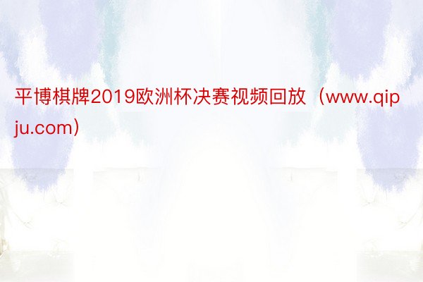 平博棋牌2019欧洲杯决赛视频回放（www.qipju.com）