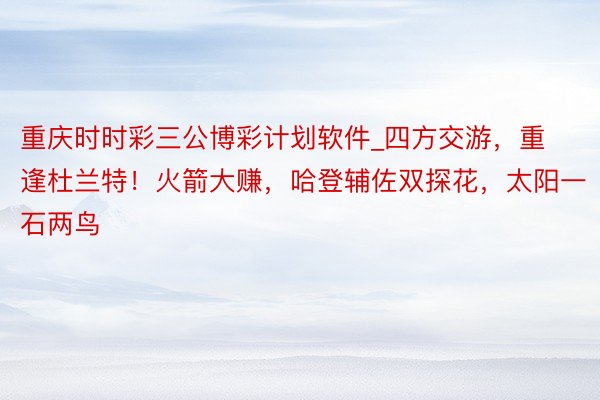 重庆时时彩三公博彩计划软件_四方交游，重逢杜兰特！火箭大赚，哈登辅佐双探花，太阳一石两鸟