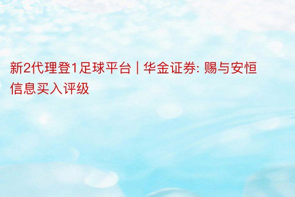 新2代理登1足球平台 | 华金证券: 赐与安恒信息买入评级
