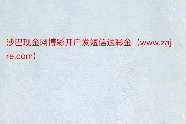沙巴现金网博彩开户发短信送彩金（www.zajre.com）