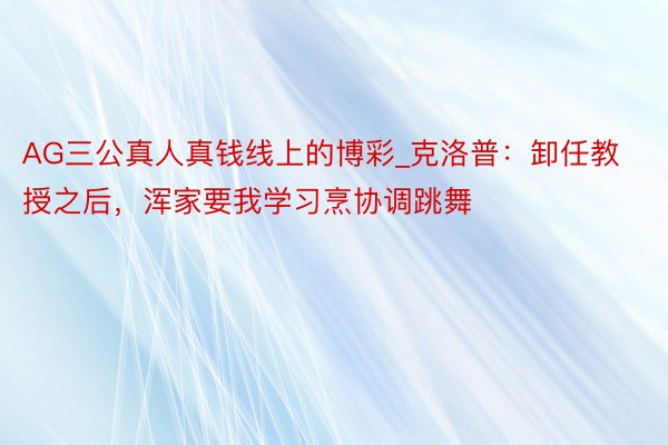 AG三公真人真钱线上的博彩_克洛普：卸任教授之后，浑家要我学习烹协调跳舞