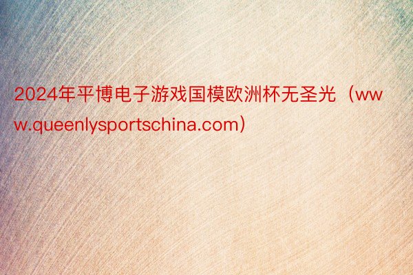 2024年平博电子游戏国模欧洲杯无圣光（www.queenlysportschina.com）