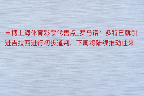 申博上海体育彩票代售点_罗马诺：多特已就引进吉拉西进行初步道判，下周将陆续推动往来