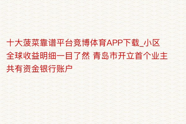 十大菠菜靠谱平台竞博体育APP下载_小区全球收益明细一目了然 青岛市开立首个业主共有资金银行账户