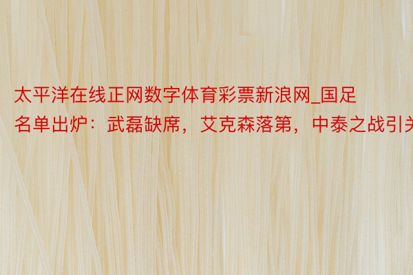 太平洋在线正网数字体育彩票新浪网_国足名单出炉：武磊缺席，艾克森落第，中泰之战引关怀