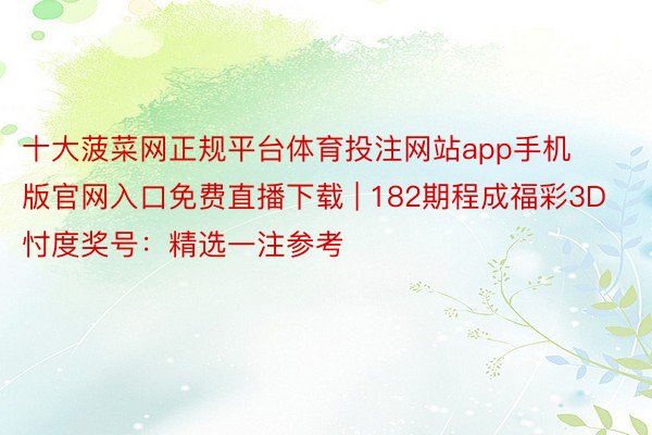 十大菠菜网正规平台体育投注网站app手机版官网入口免费直播下载 | 182期程成福彩3D忖度奖号：精选一注参考