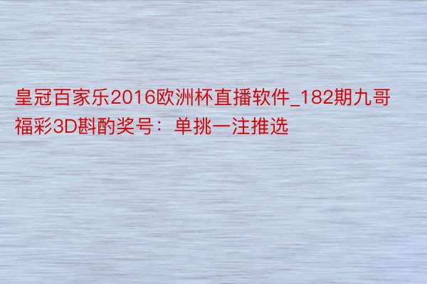 皇冠百家乐2016欧洲杯直播软件_182期九哥福彩3D斟酌奖号：单挑一注推选