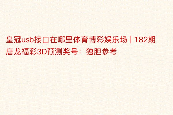 皇冠usb接口在哪里体育博彩娱乐场 | 182期唐龙福彩3D预测奖号：独胆参考