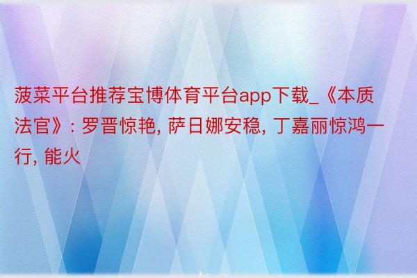 菠菜平台推荐宝博体育平台app下载_《本质法官》: 罗晋惊艳, 萨日娜安稳, 丁嘉丽惊鸿一行, 能火