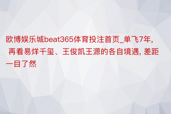 欧博娱乐城beat365体育投注首页_单飞7年, 再看易烊千玺、王俊凯王源的各自境遇, 差距一目了然