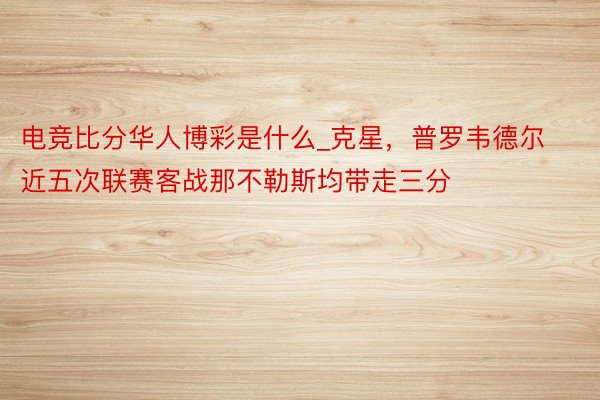 电竞比分华人博彩是什么_克星，普罗韦德尔近五次联赛客战那不勒斯均带走三分