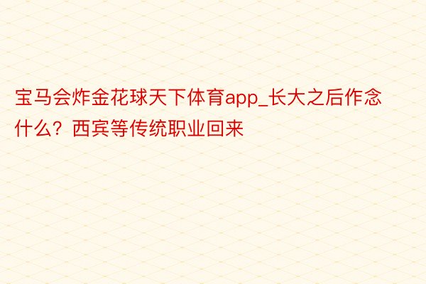 宝马会炸金花球天下体育app_长大之后作念什么？西宾等传统职业回来