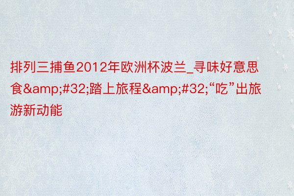 排列三捕鱼2012年欧洲杯波兰_寻味好意思食&#32;踏上旅程&#32;“吃”出旅游新动能