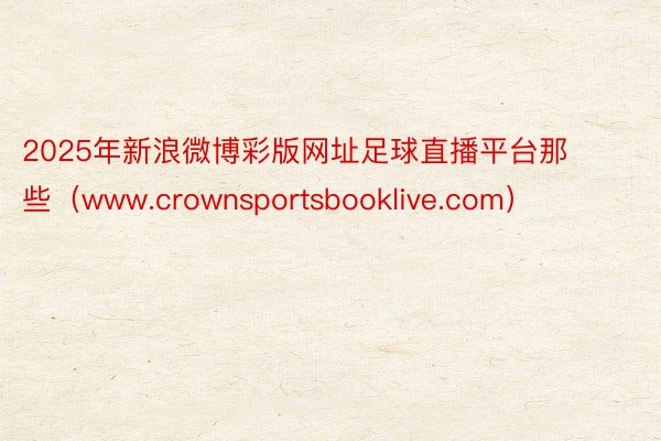 2025年新浪微博彩版网址足球直播平台那些（www.crownsportsbooklive.com）
