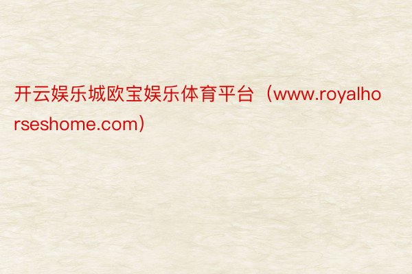 开云娱乐城欧宝娱乐体育平台（www.royalhorseshome.com）
