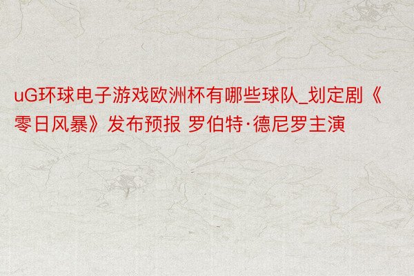 uG环球电子游戏欧洲杯有哪些球队_划定剧《零日风暴》发布预报 罗伯特·德尼罗主演