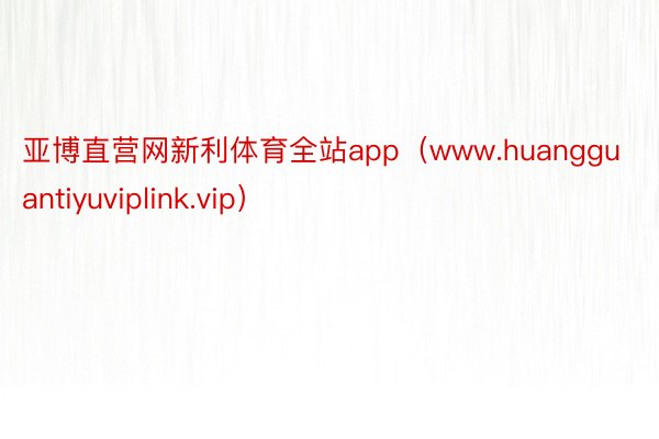 亚博直营网新利体育全站app（www.huangguantiyuviplink.vip）